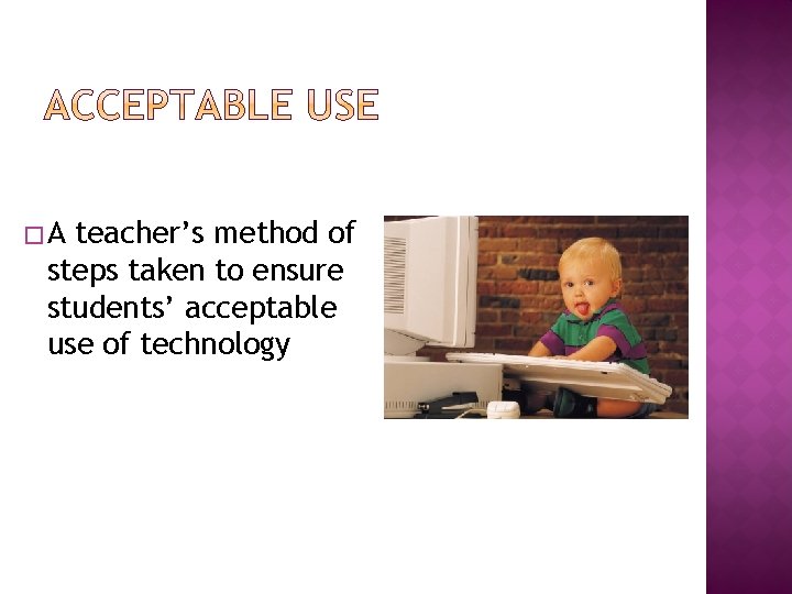 �A teacher’s method of steps taken to ensure students’ acceptable use of technology 