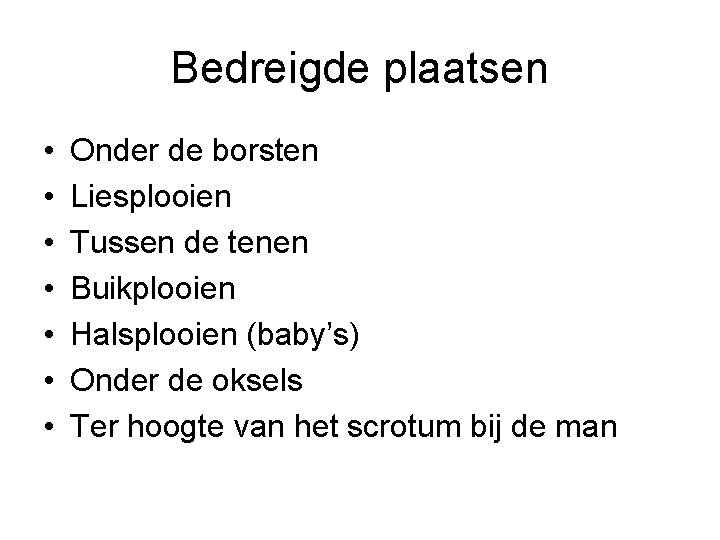 Bedreigde plaatsen • • Onder de borsten Liesplooien Tussen de tenen Buikplooien Halsplooien (baby’s)