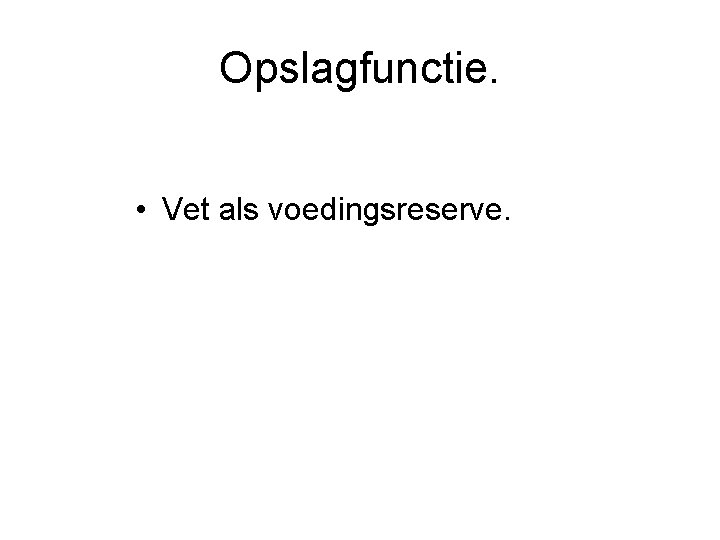 Opslagfunctie. • Vet als voedingsreserve. 