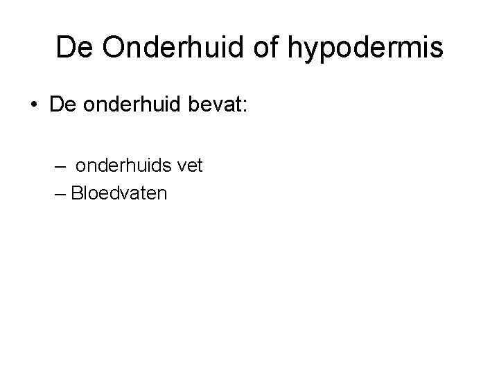 De Onderhuid of hypodermis • De onderhuid bevat: – onderhuids vet – Bloedvaten 