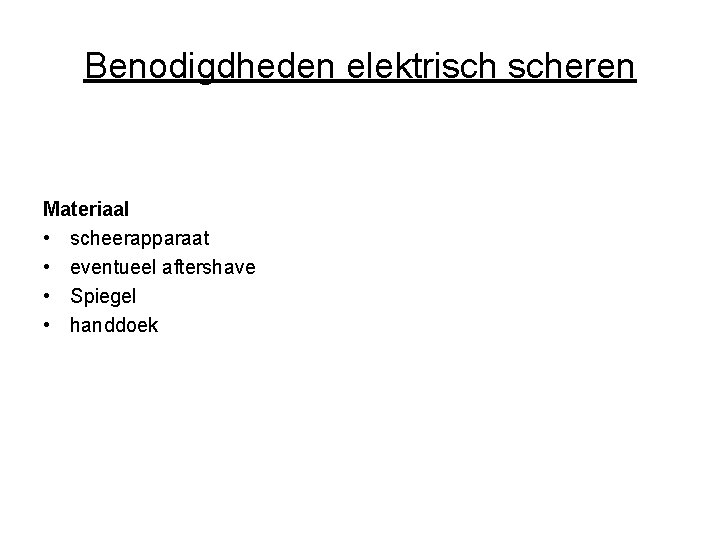 Benodigdheden elektrisch scheren Materiaal • scheerapparaat • eventueel aftershave • Spiegel • handdoek 