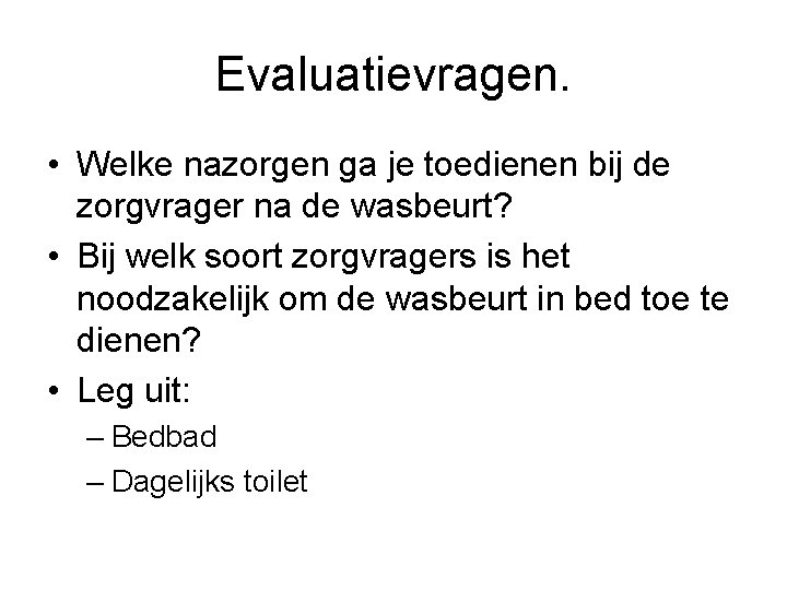 Evaluatievragen. • Welke nazorgen ga je toedienen bij de zorgvrager na de wasbeurt? •