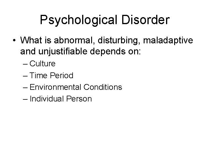 Psychological Disorder • What is abnormal, disturbing, maladaptive and unjustifiable depends on: – Culture