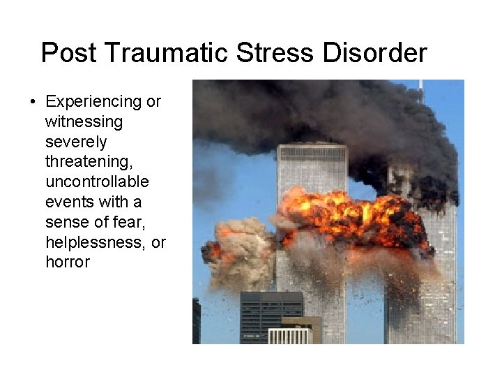 Post Traumatic Stress Disorder • Experiencing or witnessing severely threatening, uncontrollable events with a