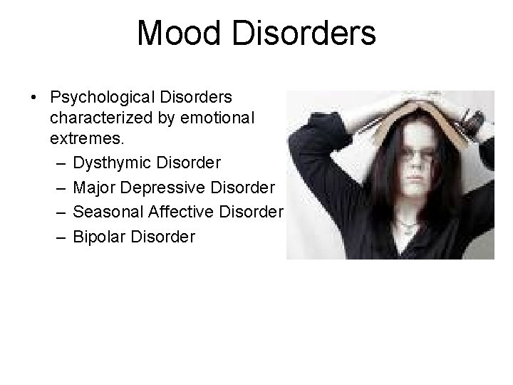 Mood Disorders • Psychological Disorders characterized by emotional extremes. – Dysthymic Disorder – Major