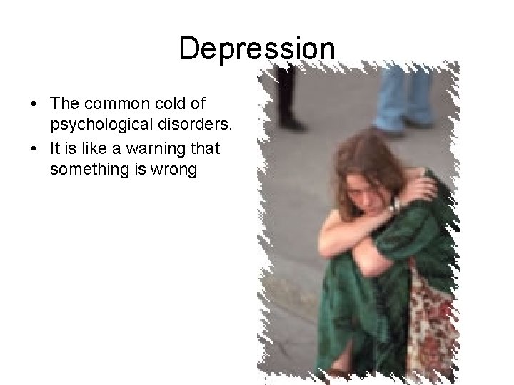 Depression • The common cold of psychological disorders. • It is like a warning