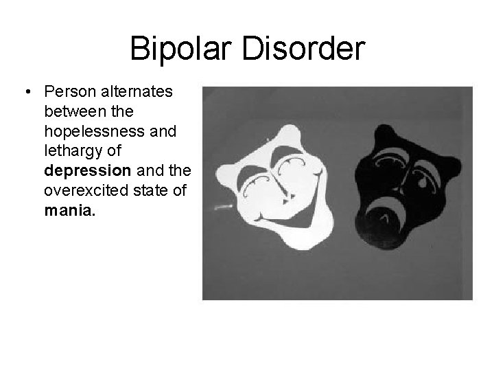 Bipolar Disorder • Person alternates between the hopelessness and lethargy of depression and the