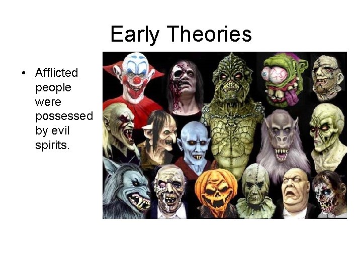 Early Theories • Afflicted people were possessed by evil spirits. 