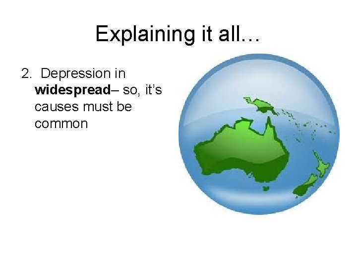 Explaining it all… 2. Depression in widespread– so, it’s causes must be common 