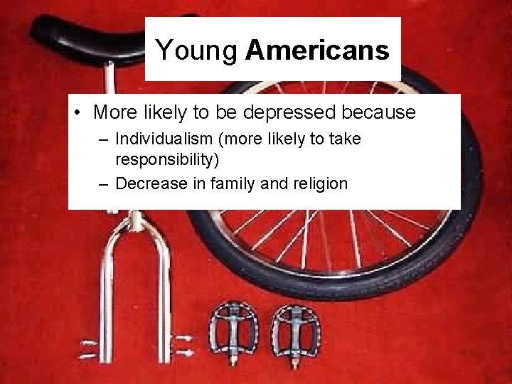 Young Americans • More likely to be depressed because – Individualism (more likely to