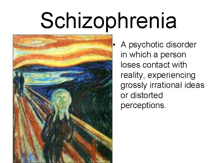 Schizophrenia • A psychotic disorder in which a person loses contact with reality, experiencing
