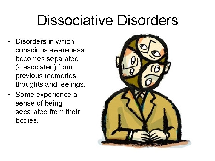 Dissociative Disorders • Disorders in which conscious awareness becomes separated (dissociated) from previous memories,