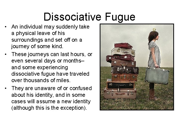 Dissociative Fugue • An individual may suddenly take a physical leave of his surroundings