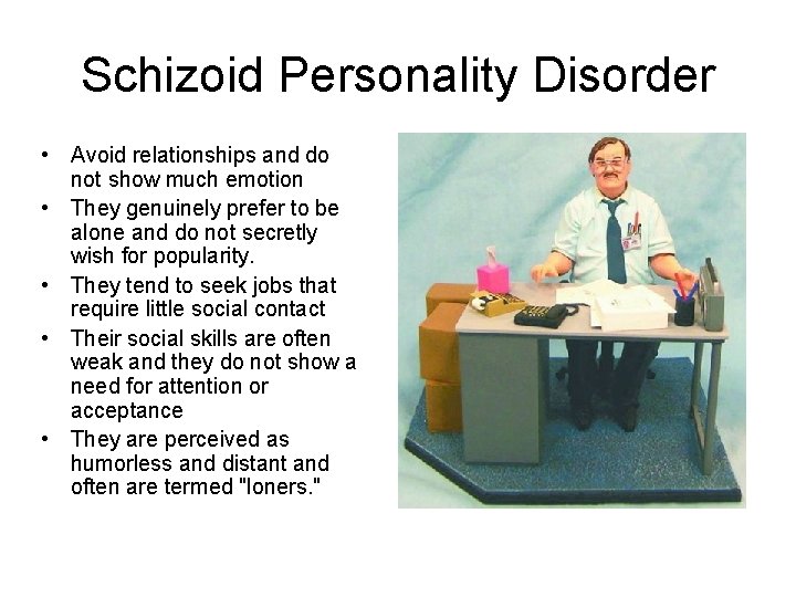 Schizoid Personality Disorder • Avoid relationships and do not show much emotion • They