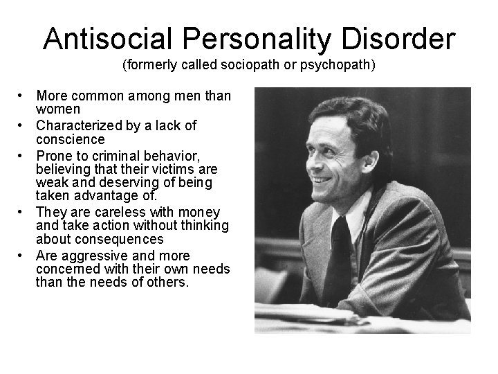 Antisocial Personality Disorder (formerly called sociopath or psychopath) • More common among men than