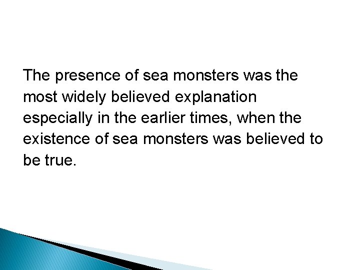 The presence of sea monsters was the most widely believed explanation especially in the