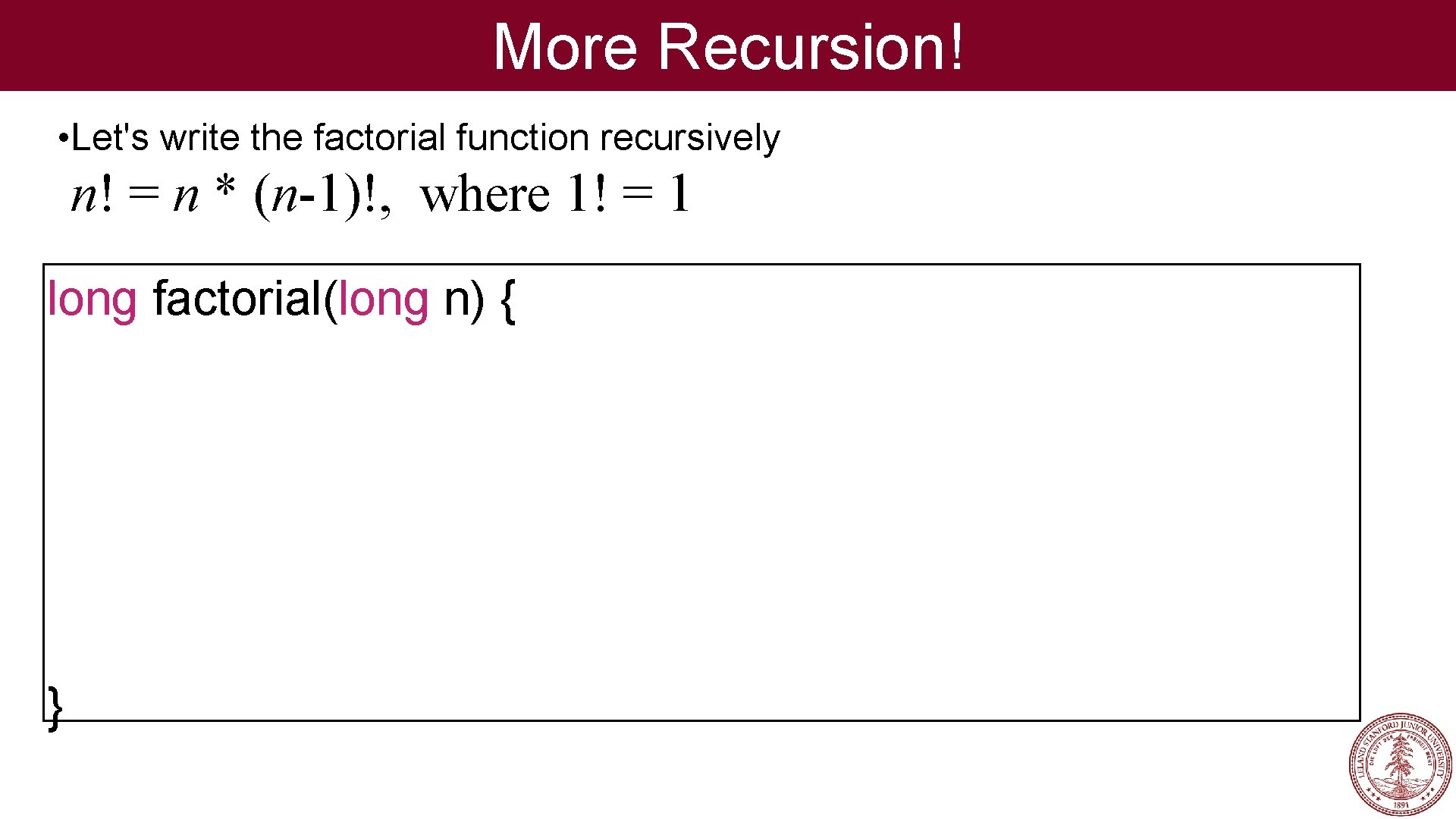 More Recursion! • Let's write the factorial function recursively n! = n * (n-1)!,