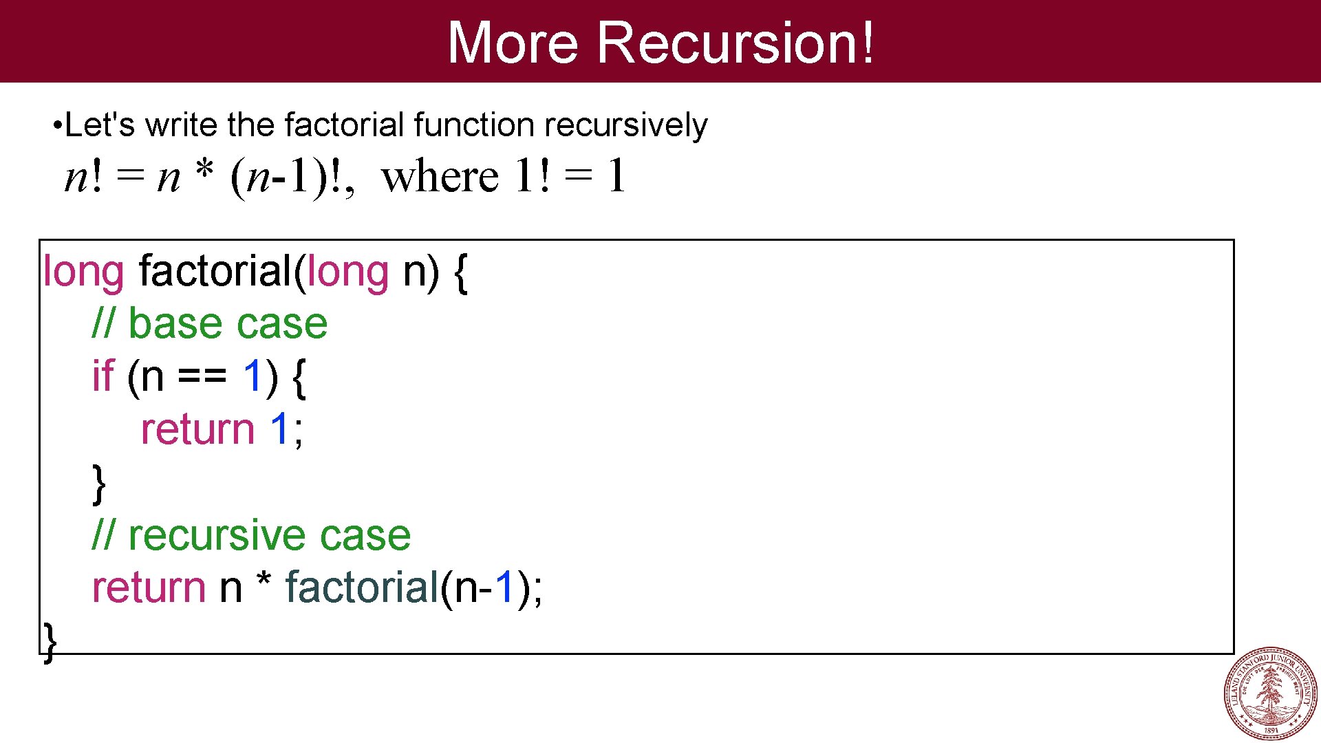 More Recursion! • Let's write the factorial function recursively n! = n * (n-1)!,