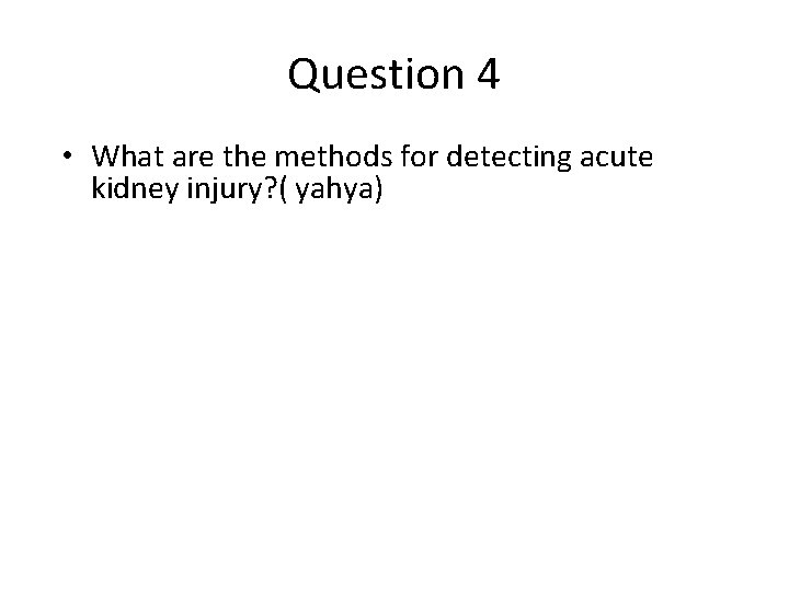 Question 4 • What are the methods for detecting acute kidney injury? ( yahya)