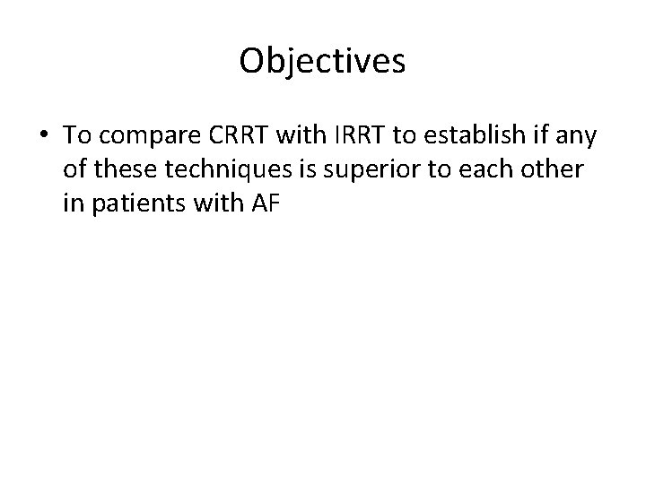Objectives • To compare CRRT with IRRT to establish if any of these techniques