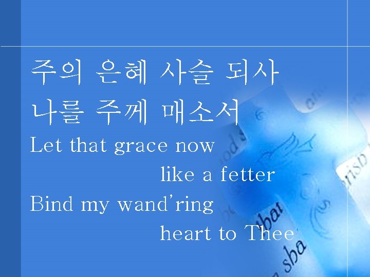 주의 은혜 사슬 되사 나를 주께 매소서 Let that grace now like a fetter