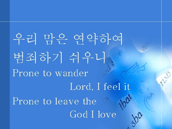 우리 맘은 연약하여 범죄하기 쉬우니 Prone to wander Lord, I feel it Prone to