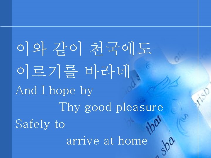 이와 같이 천국에도 이르기를 바라네 And I hope by Thy good pleasure Safely to