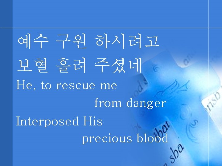 예수 구원 하시려고 보혈 흘려 주셨네 He, to rescue me from danger Interposed His