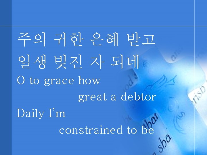 주의 귀한 은혜 받고 일생 빚진 자 되네 O to grace how great a