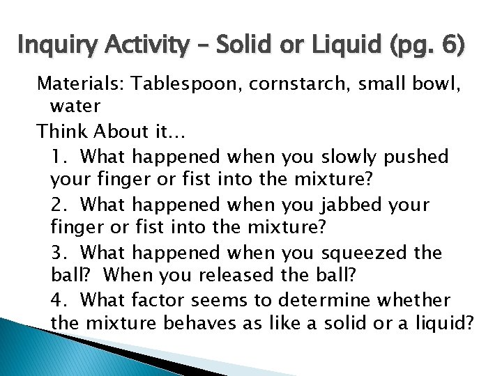 Inquiry Activity – Solid or Liquid (pg. 6) Materials: Tablespoon, cornstarch, small bowl, water