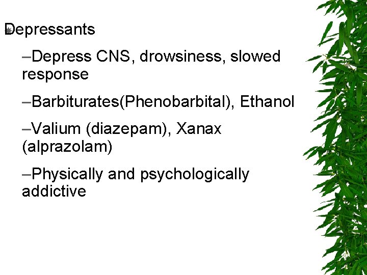 Depressants –Depress CNS, drowsiness, slowed response –Barbiturates(Phenobarbital), Ethanol –Valium (diazepam), Xanax (alprazolam) –Physically and