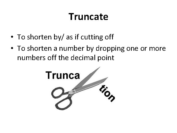 Truncate • To shorten by/ as if cutting off • To shorten a number