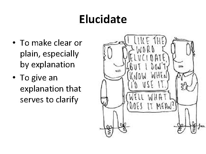 Elucidate • To make clear or plain, especially by explanation • To give an