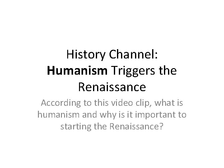 History Channel: Humanism Triggers the Renaissance According to this video clip, what is humanism