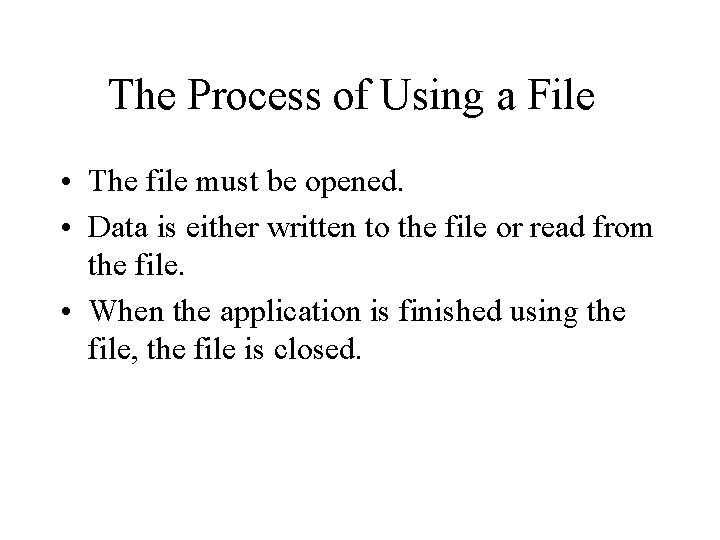 The Process of Using a File • The file must be opened. • Data