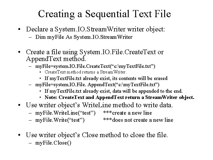 Creating a Sequential Text File • Declare a System. IO. Stream. Writer writer object: