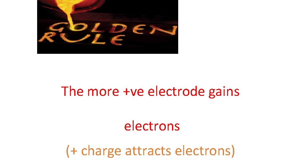 The more +ve electrode gains electrons (+ charge attracts electrons) 
