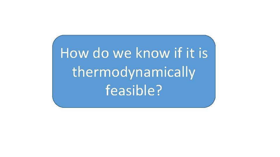 How do we know if it is thermodynamically feasible? 