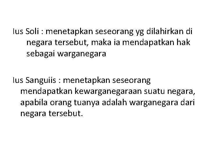 Ius Soli : menetapkan seseorang yg dilahirkan di negara tersebut, maka ia mendapatkan hak