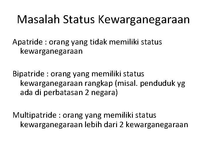 Masalah Status Kewarganegaraan Apatride : orang yang tidak memiliki status kewarganegaraan Bipatride : orang