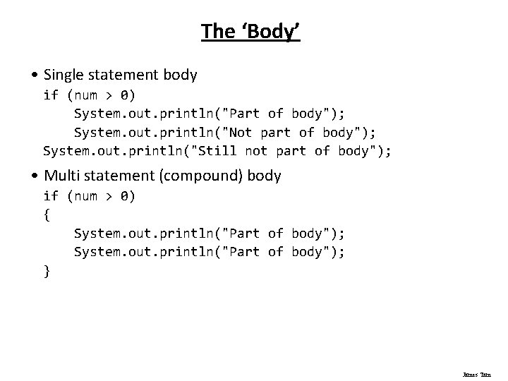 The ‘Body’ • Single statement body if (num > 0) System. out. println("Part of