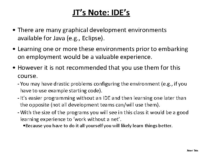 JT’s Note: IDE’s • There are many graphical development environments available for Java (e.
