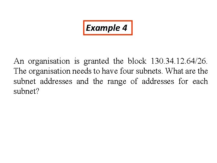 Example 4 An organisation is granted the block 130. 34. 12. 64/26. The organisation