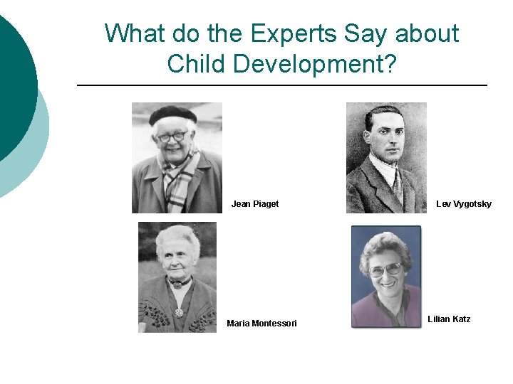 What do the Experts Say about Child Development? Jean Piaget Maria Montessori Lev Vygotsky