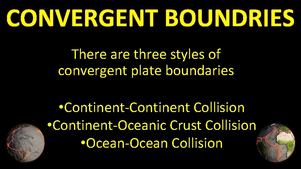 CONVERGENT BOUNDRIES There are three styles of convergent plate boundaries • Continent-Continent Collision •