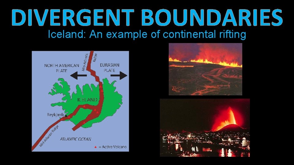 DIVERGENT BOUNDARIES Iceland: An example of continental rifting • Iceland has a divergent plate