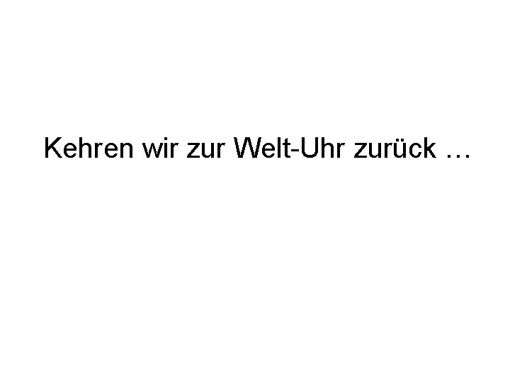 Kehren wir zur Welt-Uhr zurück … 