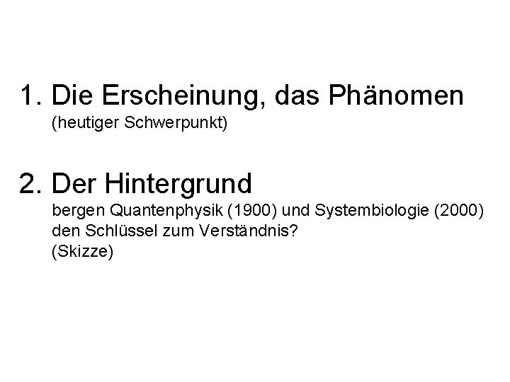 1. Die Erscheinung, das Phänomen (heutiger Schwerpunkt) 2. Der Hintergrund bergen Quantenphysik (1900) und