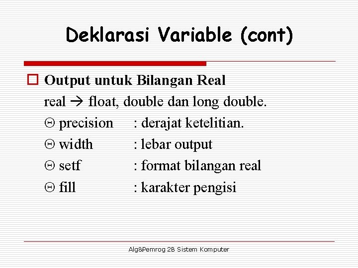 Deklarasi Variable (cont) o Output untuk Bilangan Real real float, double dan long double.