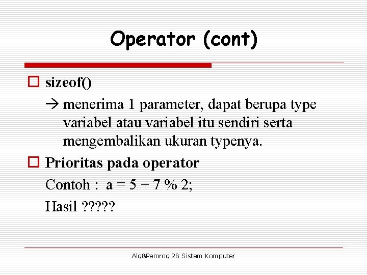 Operator (cont) o sizeof() menerima 1 parameter, dapat berupa type variabel atau variabel itu